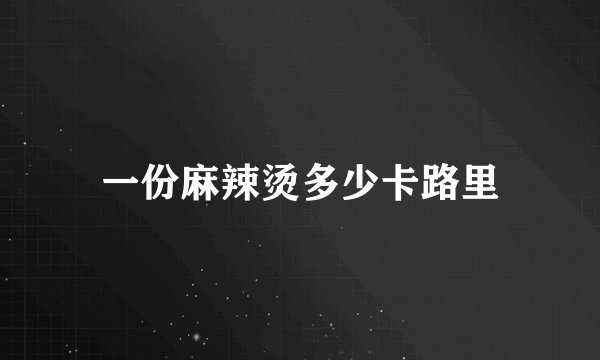 一份麻辣烫多少卡路里