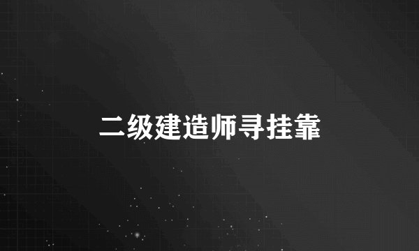二级建造师寻挂靠