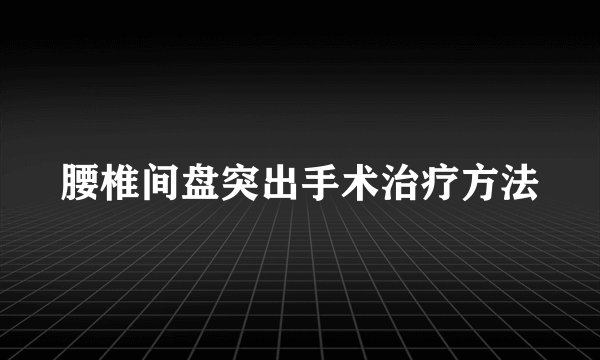 腰椎间盘突出手术治疗方法