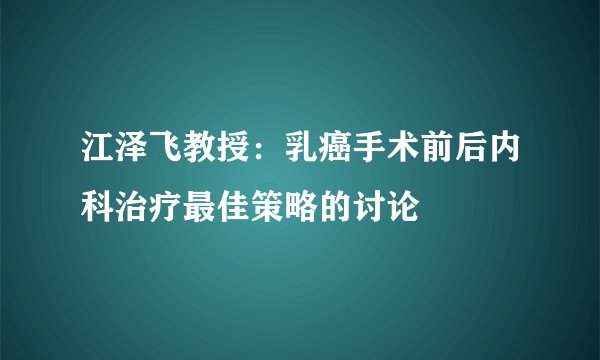 江泽飞教授：乳癌手术前后内科治疗最佳策略的讨论