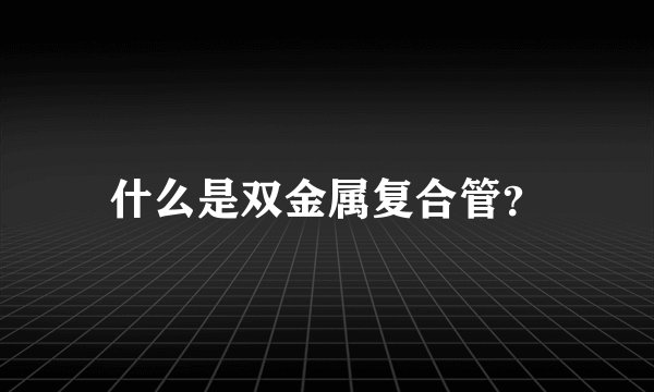 什么是双金属复合管？