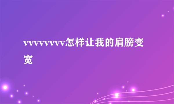 vvvvvvvv怎样让我的肩膀变宽
