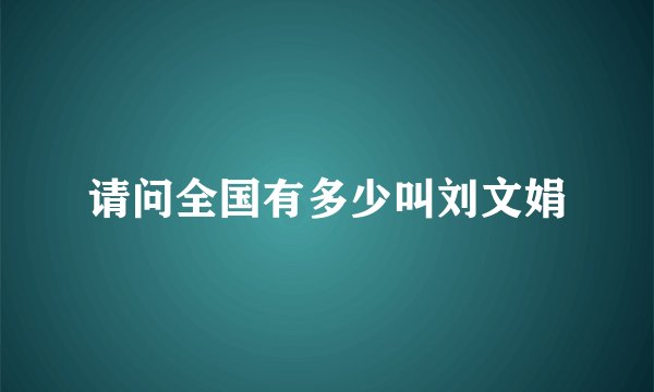 请问全国有多少叫刘文娟