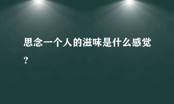 思念一个人的滋味是什么感觉？