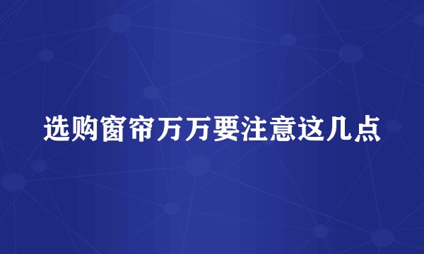 选购窗帘万万要注意这几点