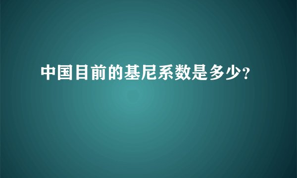 中国目前的基尼系数是多少？