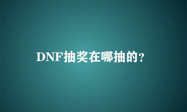 DNF抽奖在哪抽的？