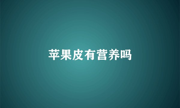 苹果皮有营养吗