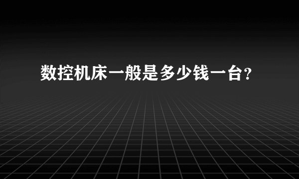数控机床一般是多少钱一台？