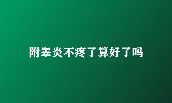 附睾炎不疼了算好了吗