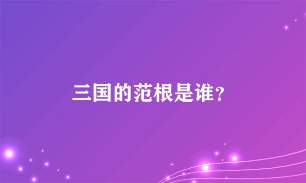 三国的范根是谁？