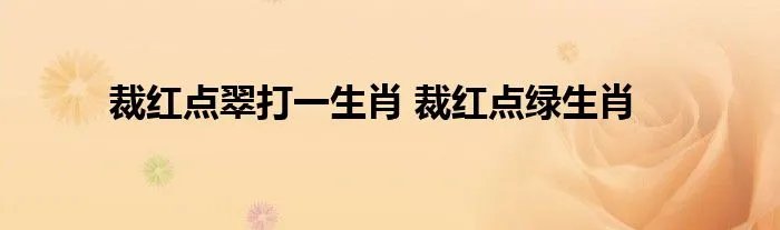 裁红点翠打一生肖 裁红点绿生肖