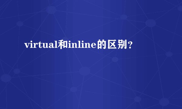 virtual和inline的区别？