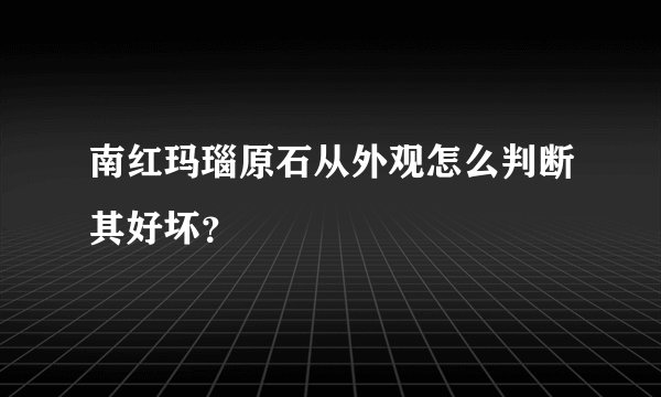 南红玛瑙原石从外观怎么判断其好坏？