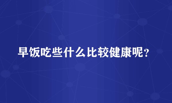 早饭吃些什么比较健康呢？