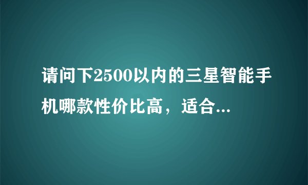 请问下2500以内的三星智能手机哪款性价比高，适合女孩子用。