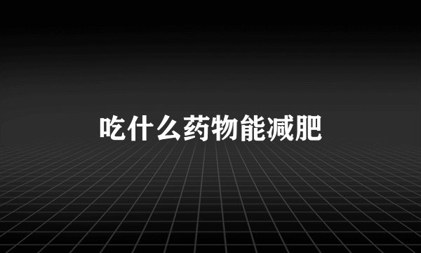 吃什么药物能减肥