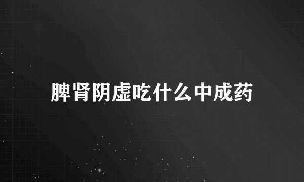 脾肾阴虚吃什么中成药