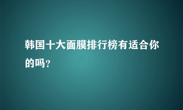 韩国十大面膜排行榜有适合你的吗？