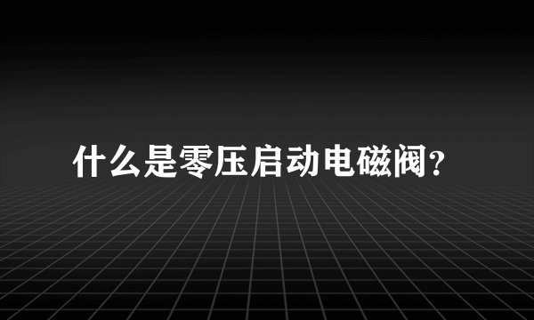 什么是零压启动电磁阀？