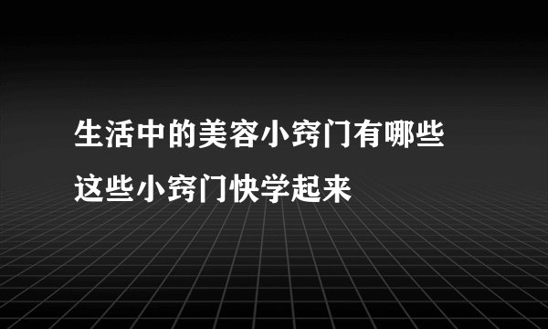 生活中的美容小窍门有哪些 这些小窍门快学起来