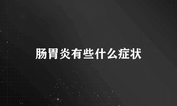 肠胃炎有些什么症状