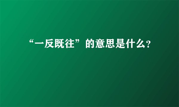 “一反既往”的意思是什么？