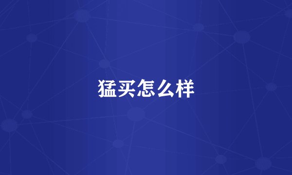 猛买怎么样