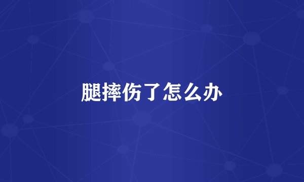 腿摔伤了怎么办