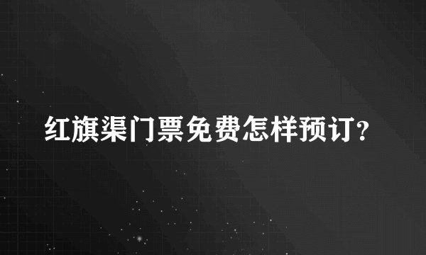 红旗渠门票免费怎样预订?