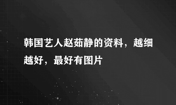 韩国艺人赵茹静的资料,越细越好,最好有图片