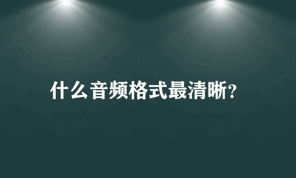 什么音频格式最清晰？
