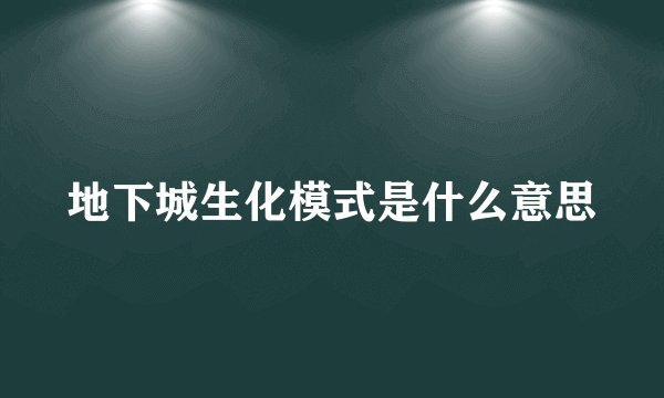 地下城生化模式是什么意思