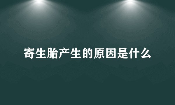寄生胎产生的原因是什么