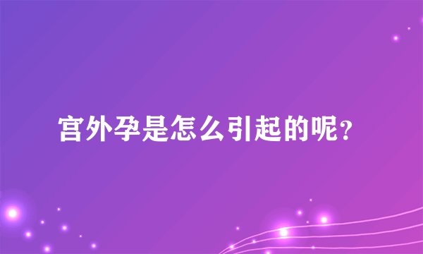 宫外孕是怎么引起的呢？