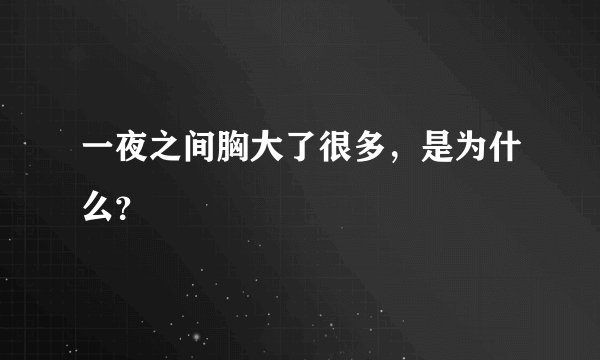 一夜之间胸大了很多，是为什么？