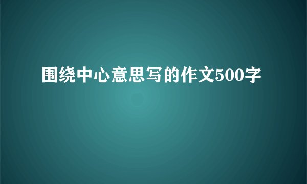 围绕中心意思写的作文500字