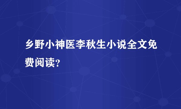 乡野小神医李秋生小说全文免费阅读？