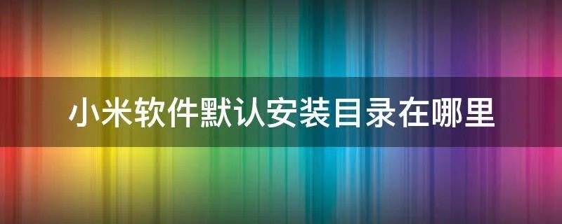 小米软件默认安装目录在哪里