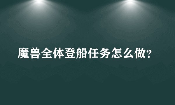 魔兽全体登船任务怎么做？