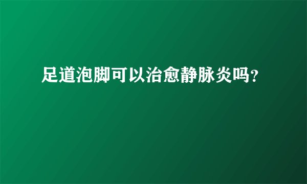 足道泡脚可以治愈静脉炎吗？