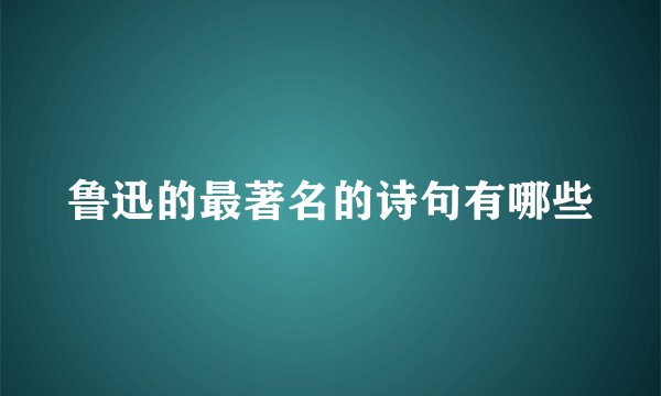 鲁迅的最著名的诗句有哪些