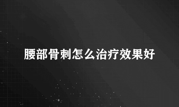 腰部骨刺怎么治疗效果好