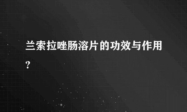 兰索拉唑肠溶片的功效与作用?