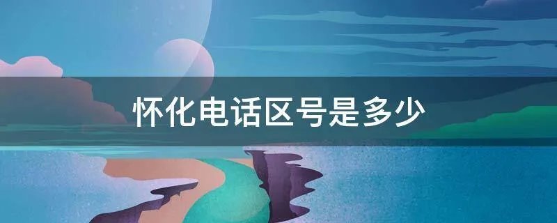 怀化电话区号是多少