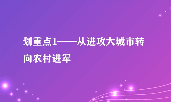 划重点1——从进攻大城市转向农村进军