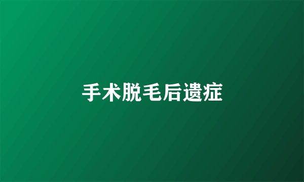 手术脱毛后遗症