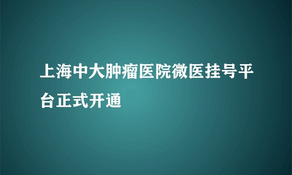 上海中大肿瘤医院微医挂号平台正式开通
