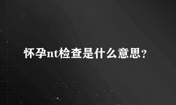 怀孕nt检查是什么意思？