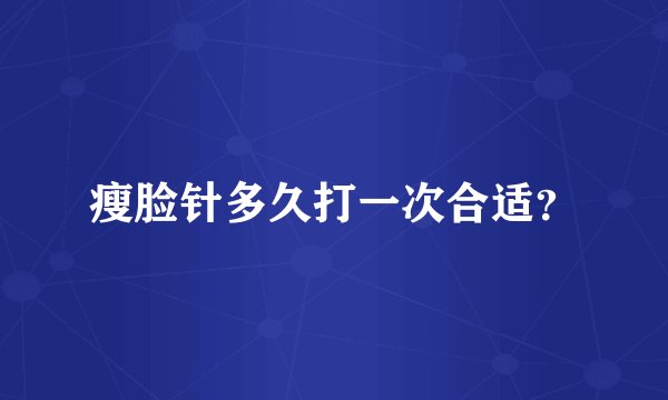 瘦脸针多久打一次合适？